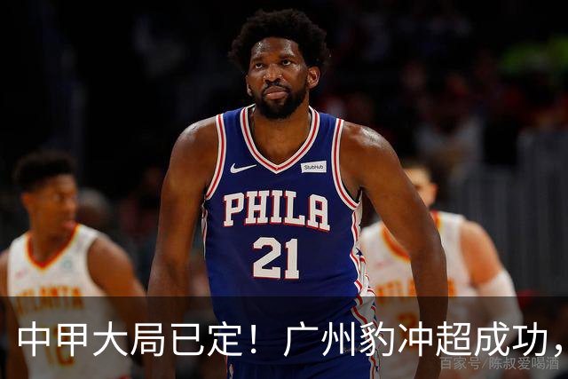 中甲大局已定！广州豹冲超成功，4队争第2，2队降级
