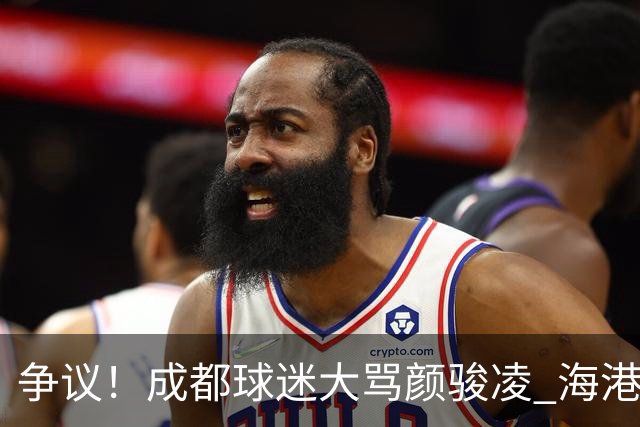 争议！成都球迷大骂颜骏凌 海港球迷：四处拉仇恨 难怪被群起攻之