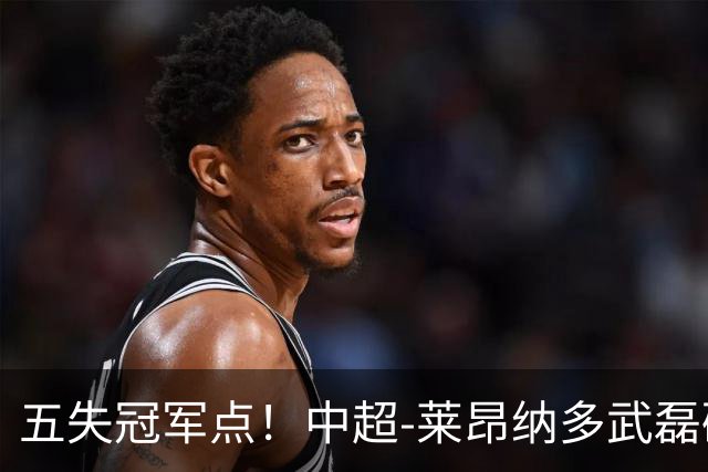 五失冠军点！中超-莱昂纳多武磊破门 蓉城客场0-3海港3轮不胜