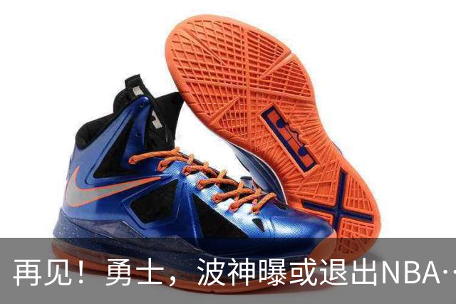 再见！勇士，波神曝或退出NBA……