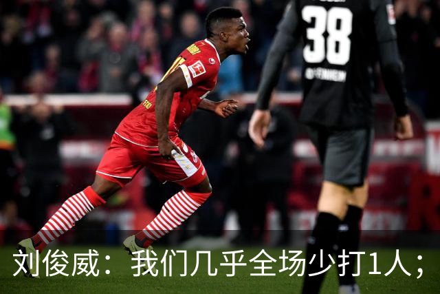 刘俊威：我们几乎全场少打1人；有机会就要去争取