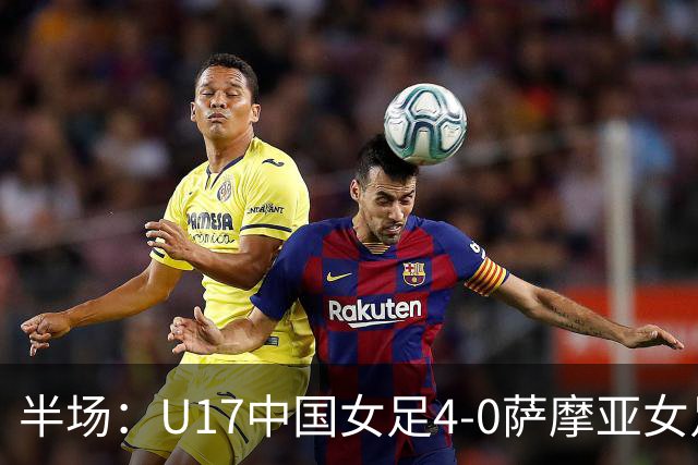 半场：U17中国女足4-0萨摩亚女足U17，徐悦梅开二度