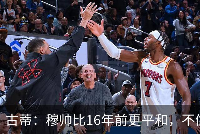 古蒂：穆帅比16年前更平和，不像第一次执教皇马时那样冲动了