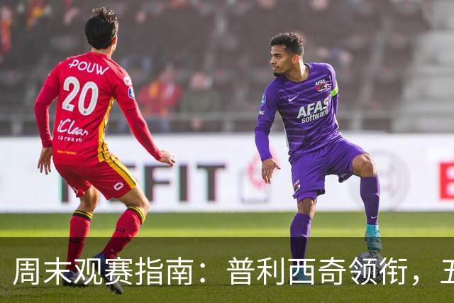 周末观赛指南：普利西奇领衔，五大联赛美职联好戏连台