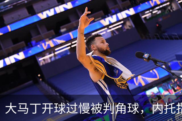 大马丁开球过慢被判角球，内托指着裁判抗议染黄