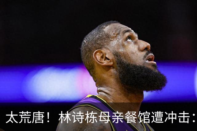 太荒唐！林诗栋母亲餐馆遭冲击：没4块排骨，吃了和他一样长不高