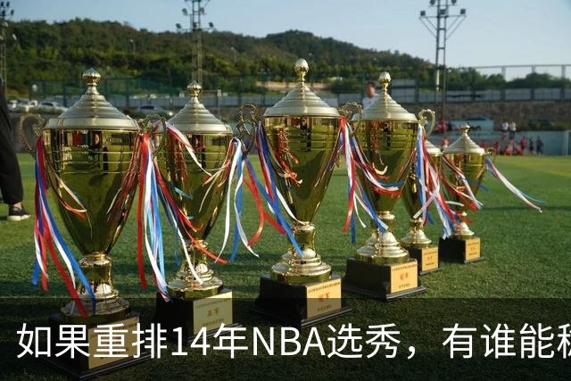 如果重排14年NBA选秀，有谁能稳压维金斯一头？恐怕只有两人