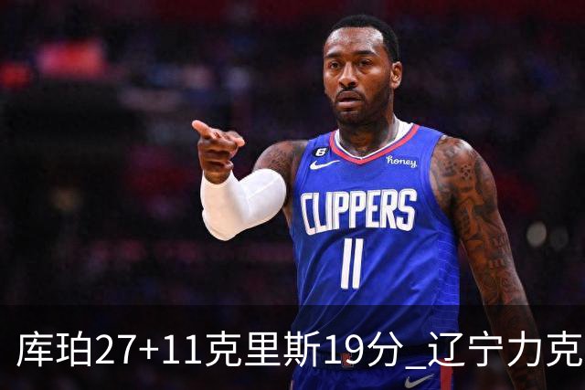 库珀27+11克里斯19分 辽宁力克新疆开赛4连胜