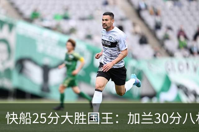 快船25分大胜国王：加兰30分八村垒首秀13中3 小萨14+18+8
