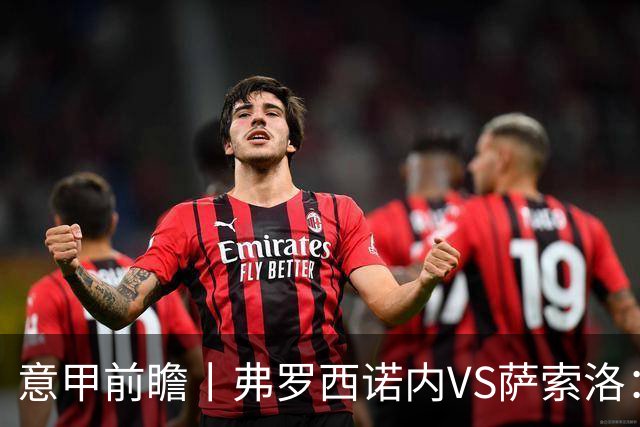 意甲前瞻丨弗罗西诺内VS萨索洛：绿巴萨遇强则强，遇弱呢？