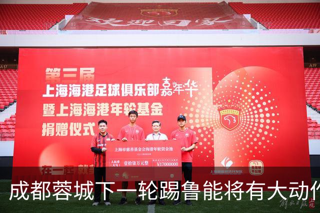 成都蓉城下一轮踢鲁能将有大动作调整，多位状态不佳的球员或无缘首发