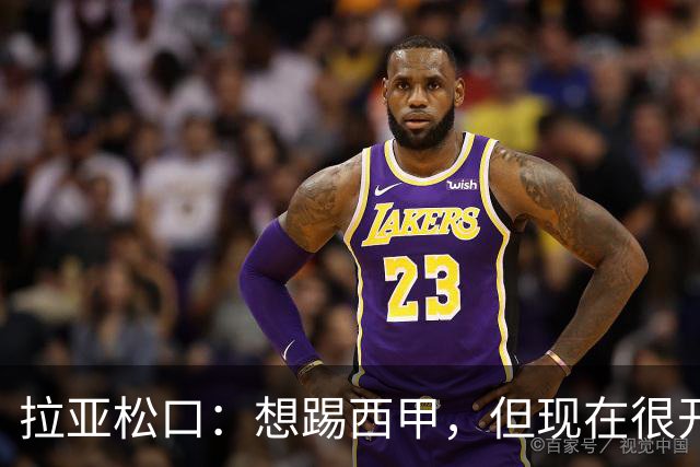拉亚松口：想踢西甲，但现在很开心
