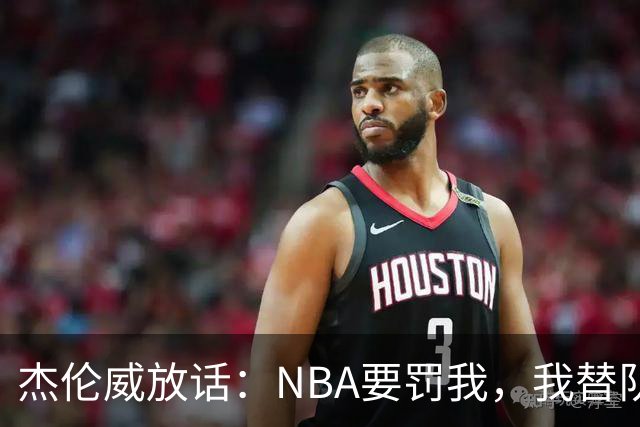 杰伦威放话：NBA要罚我，我替队友全缴了