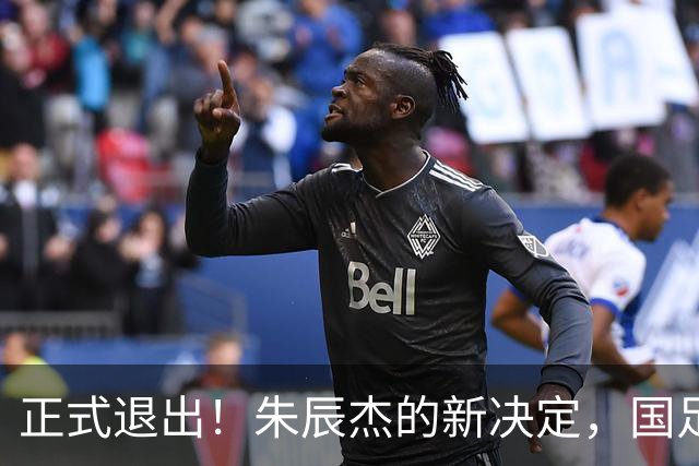正式退出！朱辰杰的新决定，国足批准，邵佳一感到遗憾