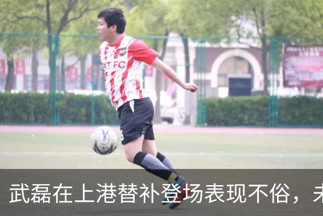 武磊在上港替补登场表现不俗，未来将继续挑大梁，值得期待