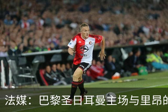 法媒：巴黎圣日耳曼主场与里昂的比赛仍可能推迟