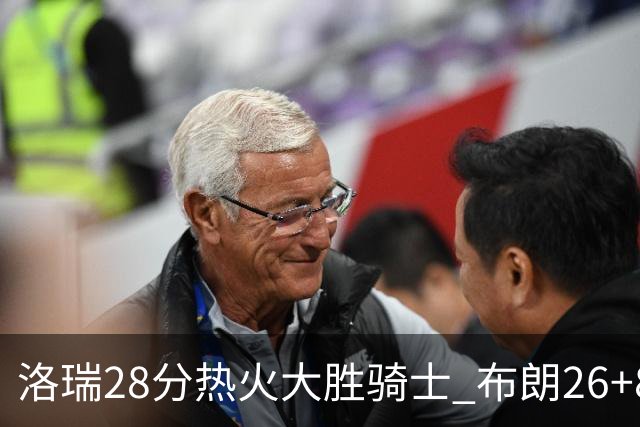 洛瑞28分热火大胜骑士 布朗26+8绿军险胜雄鹿