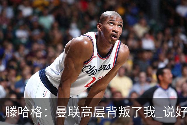 滕哈格：曼联高层背叛了我 说好留下麦克托米奈转头就卖了