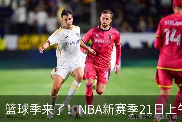 篮球季来了！NBA新赛季21日上午开战，三场揭幕战场场都好看