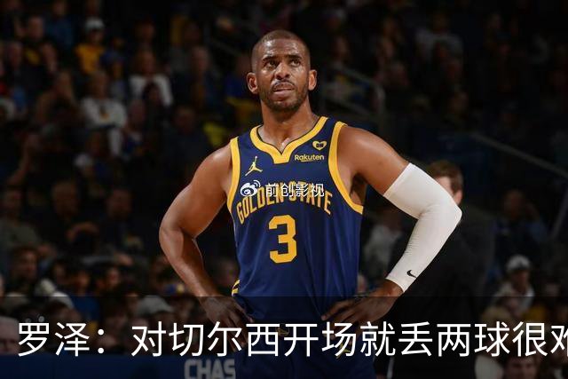 罗泽：对切尔西开场就丢两球很难翻盘，所有人都要扛起责任