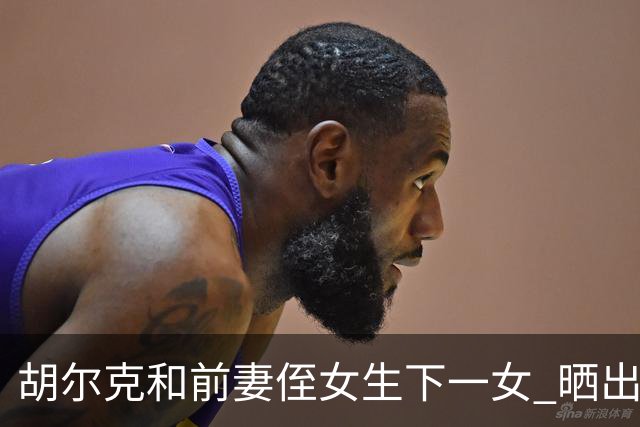胡尔克和前妻侄女生下一女 晒出幸福照片