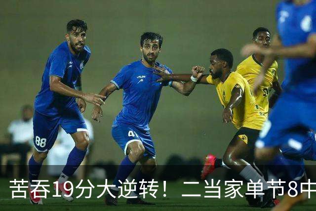 苦吞19分大逆转！二当家单节8中8+绝对核心满血回归 东部彻底乱了