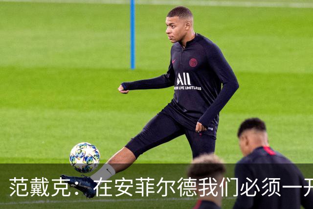 范戴克：在安菲尔德我们必须一开始就全力以赴，敢于承担风险