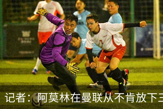 记者：阿莫林在曼联从不肯放下三后卫，如今他更沉稳也更灵活