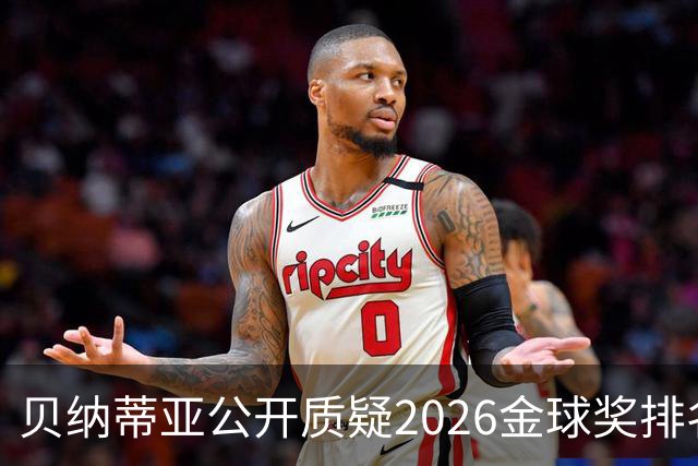 贝纳蒂亚公开质疑2026金球奖排名：梅西凭什么位列第五？