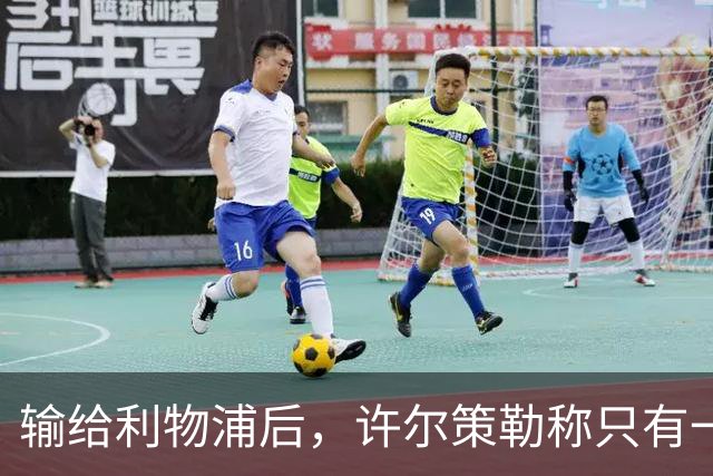 输给利物浦后，许尔策勒称"只有一队在争取赢球"