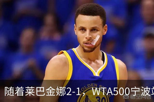 随着莱巴金娜2-1，WTA500宁波站4强全部诞生，半决赛对阵浮出水面