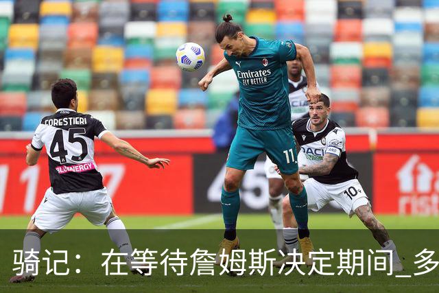 骑记：在等待詹姆斯决定期间 多位骑士内部成员一度相信他会回归