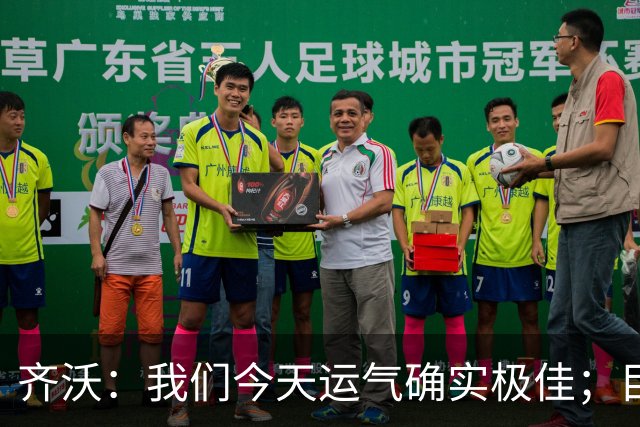 齐沃：我们今天运气确实极佳；目前所有伤员都无法出战德比
