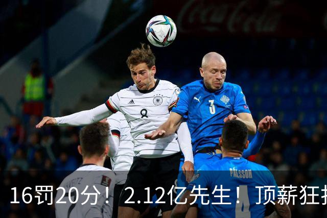 16罚20分！2.12亿先生！顶薪狂打铁！34+12不续！奇才值得吗？