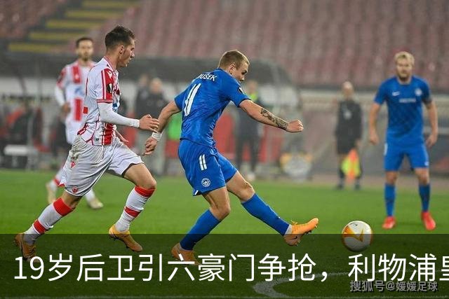 19岁后卫引六豪门争抢，利物浦皇马切尔西都在列