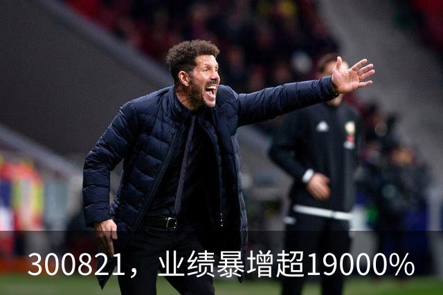 300821，业绩暴增超19000%