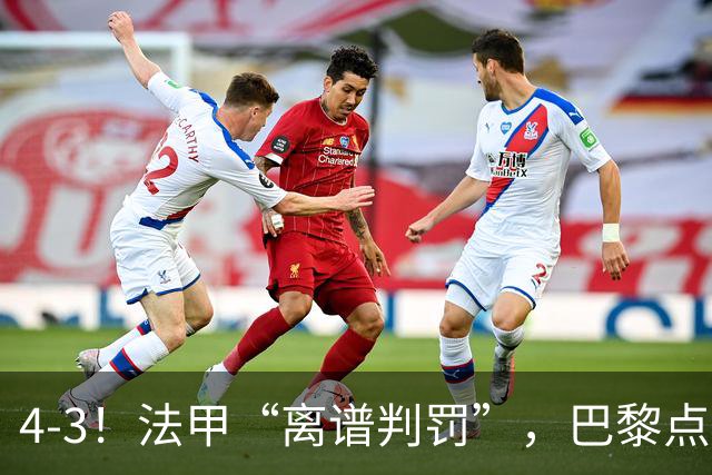 4-3！法甲“离谱判罚”，巴黎点球绝杀，判4个点球，属34年来首次