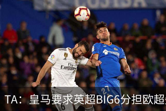 TA：皇马要求英超BIG6分担欧超失败成本，总金额可能高达8000万欧