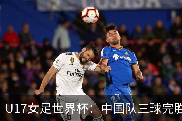 U17女足世界杯：中国队三球完胜肯尼亚迎“开门红”